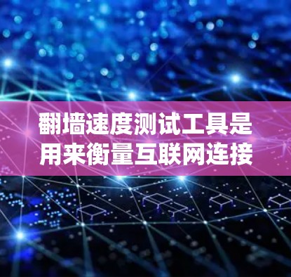 翻墙速度测试工具是用来衡量互联网连接速度的工具,尤其是在绕过网络限制或使用VPN时。以下是几种常用的工具及其特点