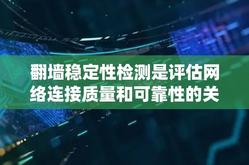 翻墙稳定性检测是评估网络连接质量和可靠性的关键环节,特别是在绕过网络限制访问受限资源时。以下是对该检测方法的详细分析和步骤