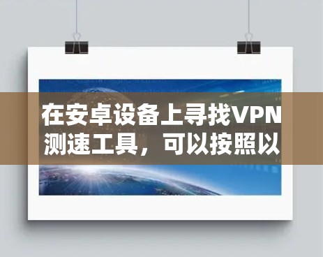 在安卓设备上寻找VPN测速工具,可以按照以下步骤进行