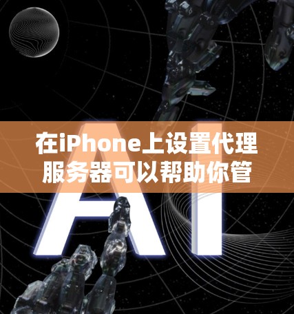在iPhone上设置代理服务器可以帮助你管理网络流量，通常用于企业或学校环境中。以下是设置代理服务器的步骤