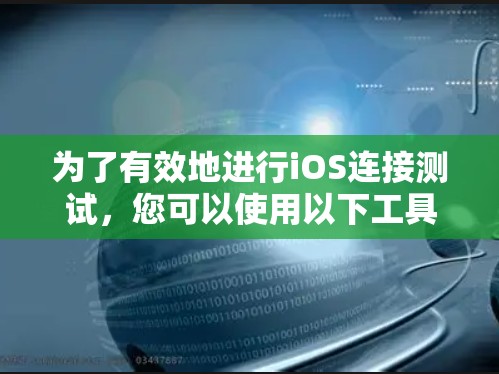 为了有效地进行iOS连接测试，您可以使用以下工具和方法，每个工具都有其特定的应用场景和注意事项