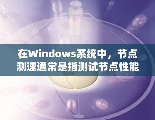在Windows系统中,节点测速通常是指测试节点性能,包括CPU、内存、磁盘IO等资源使用情况。以下是一些常用的工具和方法