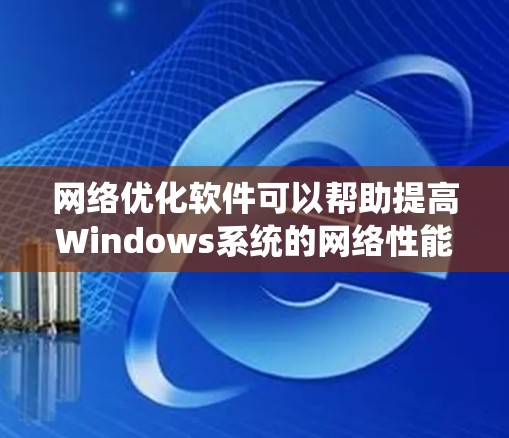 网络优化软件可以帮助提高Windows系统的网络性能,解决速度慢、延迟大或连接不稳定的问题。以下是根据不同需求整理的优化方法和工具
