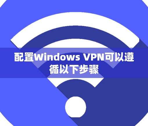 配置Windows VPN可以遵循以下步骤