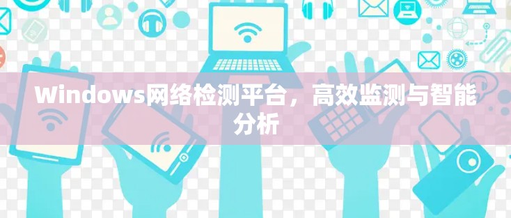 Windows网络检测平台,高效监测与智能分析