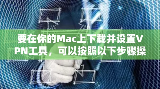要在你的Mac上下载并设置VPN工具,可以按照以下步骤操作