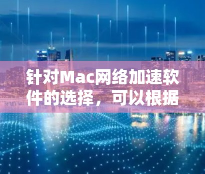 针对Mac网络加速软件的选择,可以根据以下步骤进行