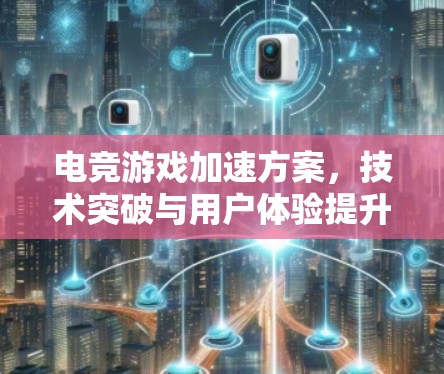 电竞游戏加速方案，技术突破与用户体验提升