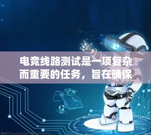 电竞线路测试是一项复杂而重要的任务,旨在确保电路在设计阶段即检测到问题。以下是系统的步骤指南