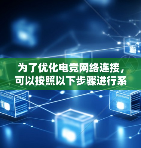 为了优化电竞网络连接,可以按照以下步骤进行系统化的测试和调整,确保网络性能达到最佳状态