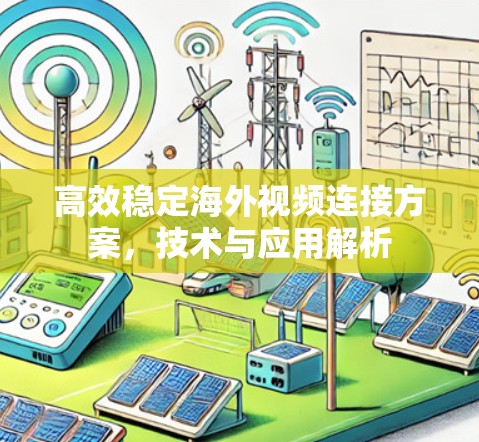 高效稳定海外视频连接方案,技术与应用解析