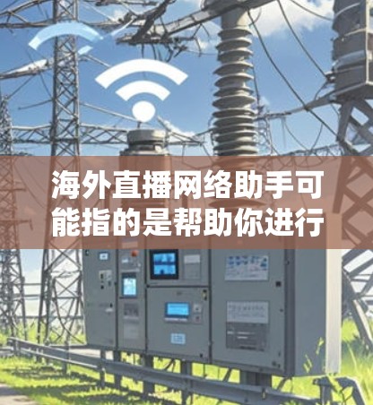 海外直播网络助手可能指的是帮助你进行海外直播(如跨国企业或个人在海外进行直播活动)的网络技术或平台。以下是一些可能相关的工具和服务建议