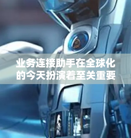 业务连接助手在全球化的今天扮演着至关重要的角色,他们不仅协调跨国供应链和信息流,还涉及文化沟通、法律遵守和危机应对等多方面的工作。以下是对业务连接助手职责和挑战的详细分析