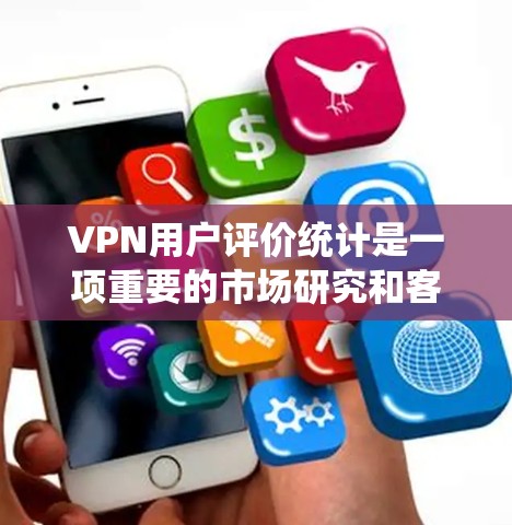 VPN用户评价统计是一项重要的市场研究和客户满意度评估工作,能够帮助VPN服务提供商了解用户体验,改善服务质量,并为市场决策提供数据支持。以下是关于VPN用户评价统计的详细步骤和方法