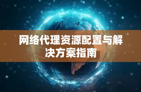 网络代理资源配置与解决方案指南