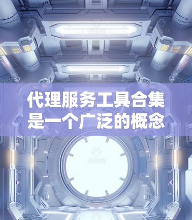 代理服务工具合集是一个广泛的概念,涵盖了多种类型的代理服务工具,包括网络代理、API代理、反向代理、负载均衡、加密代理、内容代理等。以下是一些常见的代理服务工具和工具合集,供您参考