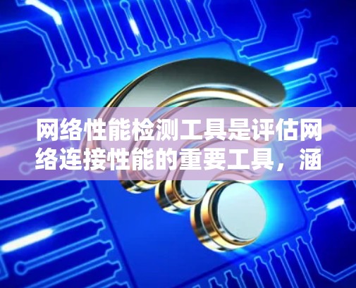 网络性能检测工具是评估网络连接性能的重要工具,涵盖速度、延迟、带宽、丢包率等多方面。以下是对不同需求的网络性能检测工具的分类和推荐