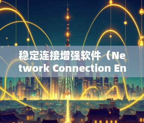 稳定连接增强软件(Network Connection Enhancement Software)是一类用于优化网络连接,提高数据传输稳定性和效率的应用程序。以下是对这种软件的详细分析和总结