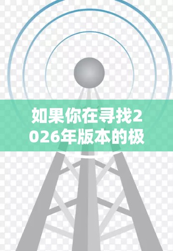 如果你在寻找2026年版本的极速VPN加速软件,可能需要更多具体的信息来提供帮助。通常,VPN软件的功能和性能会随着技术的发展而不断提升,但具体到2026年的版本,可能还需要了解相关开发者的信息