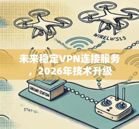 未来稳定VPN连接服务,2026年技术升级