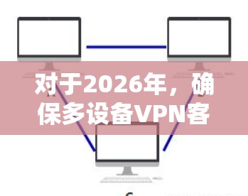 对于2026年,确保多设备VPN客户端的选择和管理是一个重要的任务。以下是一些推荐的VPN服务提供商,它们支持多设备连接,并且适合长期使用 对于2026年,确保多设备VPN客户端的选择和管理是一个重要的任务。以下是一些推荐的VPN服务提供商,它们支持多设备连接,并且适合长期使用