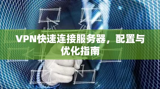 VPN快速连接服务器,配置与优化指南 VPN快速连接服务器,配置与优化指南