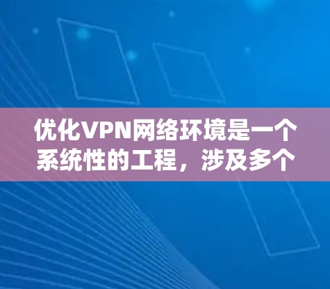 优化VPN网络环境是一个系统性的工程,涉及多个方面的调整和优化。以下是一个有条理的步骤指南,帮助您全面提升VPN的性能和安全性 优化VPN网络环境是一个系统性的工程,涉及多个方面的调整和优化。以下是一个有条理的步骤指南,帮助您全面提升VPN的性能和安全性