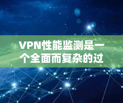 VPN性能监测是一个全面而复杂的过程,需要从多个维度进行关注和评估。以下是一个结构化的解决方案,帮助您有效监控和优化VPN服务的性能 VPN性能监测是一个全面而复杂的过程,需要从多个维度进行关注和评估。以下是一个结构化的解决方案,帮助您有效监控和优化VPN服务的性能