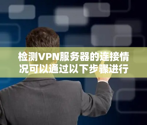 检测VPN服务器的连接情况可以通过以下步骤进行,确保每一步都仔细检查,以排除潜在问题 检测VPN服务器的连接情况可以通过以下步骤进行,确保每一步都仔细检查,以排除潜在问题