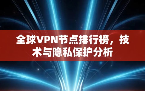 全球VPN节点排行榜,技术与隐私保护分析