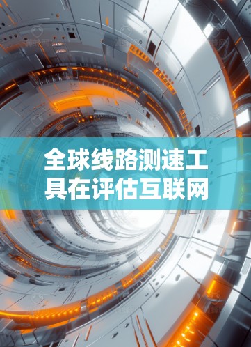 全球线路测速工具在评估互联网连接质量方面扮演着关键角色。以下是对这一主题的详细总结