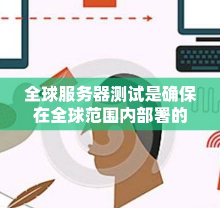 全球服务器测试是确保在全球范围内部署的服务器环境中,应用程序和数据能够正常运行的关键过程。以下是进行全球服务器测试的分步指南 全球服务器测试是确保在全球范围内部署的服务器环境中,应用程序和数据能够正常运行的关键过程。以下是进行全球服务器测试的分步指南