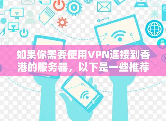如果你需要使用VPN连接到香港的服务器,以下是一些推荐的VPN服务和配置方法,帮助你选择适合的方案
