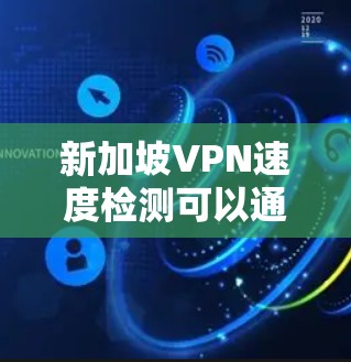 新加坡VPN速度检测可以通过以下步骤进行