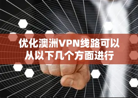 优化澳洲VPN线路可以从以下几个方面进行