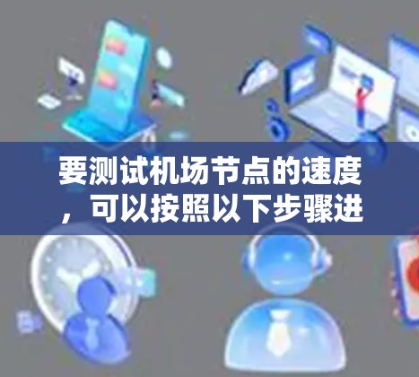 要测试机场节点的速度,可以按照以下步骤进行