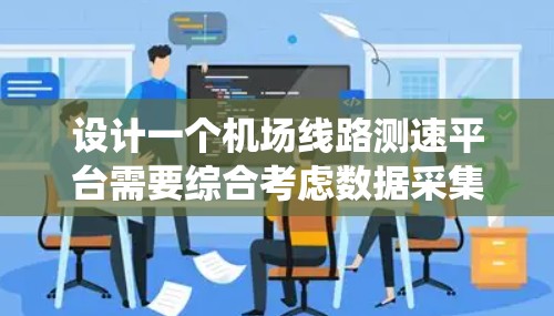 设计一个机场线路测速平台需要综合考虑数据采集、传输、处理、分析、用户界面以及系统架构等多个方面。以下是一个详细的设计规划