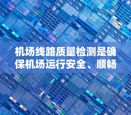 机场线路质量检测是确保机场运行安全、顺畅的重要环节，涉及多个方面的检测和维护。以下是对机场线路质量检测的详细说明