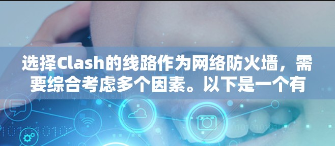 选择Clash的线路作为网络防火墙,需要综合考虑多个因素。以下是一个有条理的步骤指南,帮助你进行决策