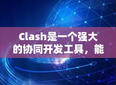Clash是一个强大的协同开发工具,能够帮助开发者高效地管理和协作大型项目。以下是一些常见问题及其解决方法,帮助你更好地使用Clash