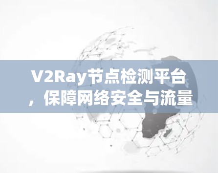 V2Ray节点检测平台,保障网络安全与流量优化