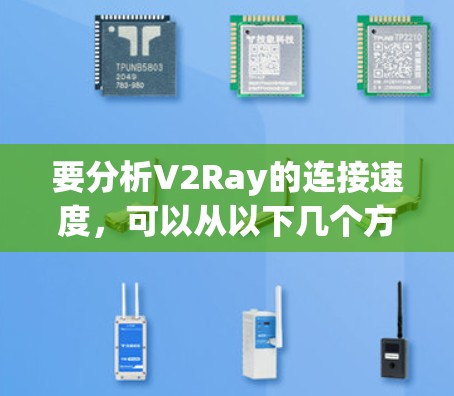 要分析V2Ray的连接速度,可以从以下几个方面进行检查和优化