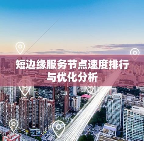 短边缘服务节点速度排行与优化分析