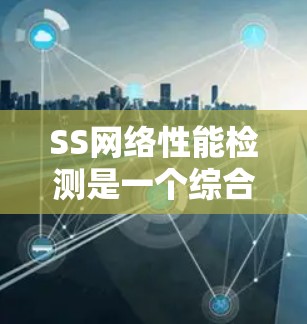 SS网络性能检测是一个综合性的网络监测方法,旨在确保网络的高效稳定运行。以下是对SS网络性能检测的详细分析