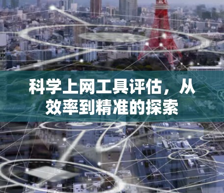 科学上网工具评估,从效率到精准的探索