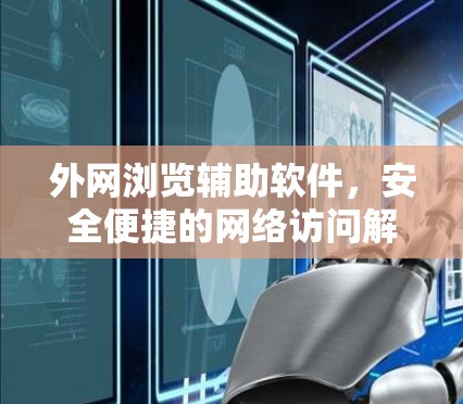外网浏览辅助软件,安全便捷的网络访问解决方案