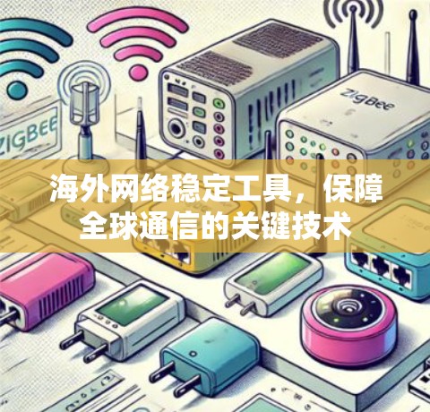 海外网络稳定工具,保障全球通信的关键技术