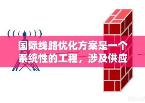 国际线路优化方案是一个系统性的工程,涉及供应链管理、库存优化、运输与物流、信息化建设、风险管理、绿色供应链、客户关系管理和持续改进等多个方面。以下是一个结构化的优化方案,帮助企业全面提升国际运营效率
