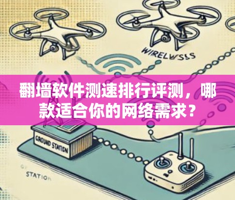 翻墙软件测速排行评测,哪款适合你的网络需求?