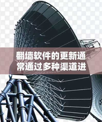 翻墙软件的更新通常通过多种渠道进行,以下是一些常见的更新平台和方法